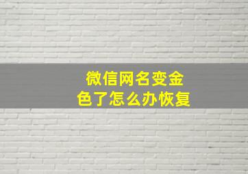 微信网名变金色了怎么办恢复