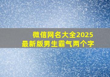 微信网名大全2025最新版男生霸气两个字