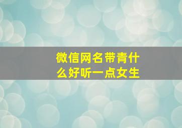 微信网名带青什么好听一点女生