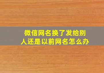 微信网名换了发给别人还是以前网名怎么办