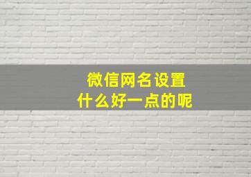 微信网名设置什么好一点的呢