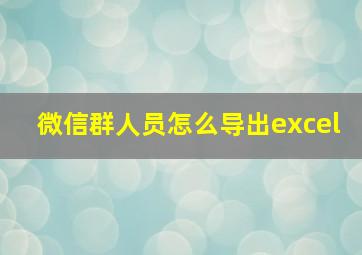 微信群人员怎么导出excel