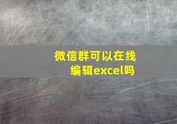 微信群可以在线编辑excel吗