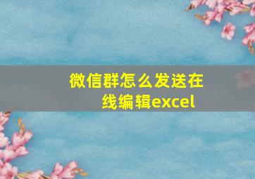 微信群怎么发送在线编辑excel