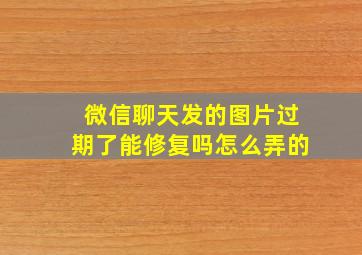 微信聊天发的图片过期了能修复吗怎么弄的