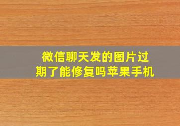 微信聊天发的图片过期了能修复吗苹果手机