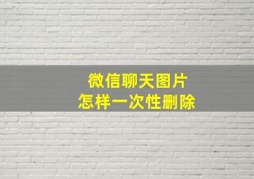 微信聊天图片怎样一次性删除