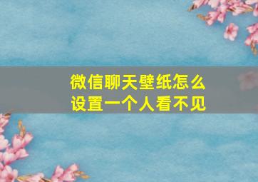 微信聊天壁纸怎么设置一个人看不见