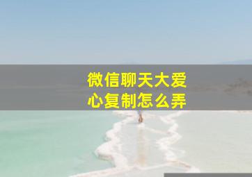 微信聊天大爱心复制怎么弄