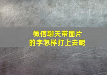 微信聊天带图片的字怎样打上去呢