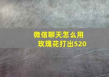 微信聊天怎么用玫瑰花打出520