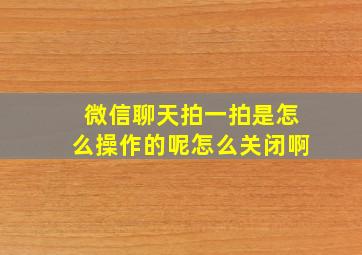 微信聊天拍一拍是怎么操作的呢怎么关闭啊