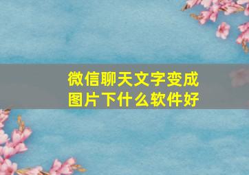 微信聊天文字变成图片下什么软件好