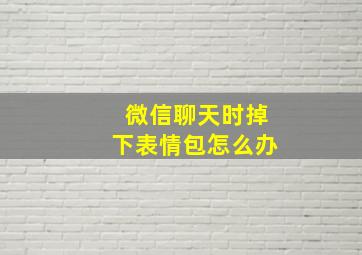 微信聊天时掉下表情包怎么办