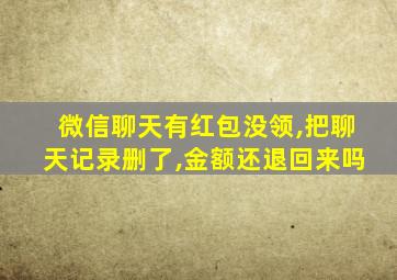 微信聊天有红包没领,把聊天记录删了,金额还退回来吗