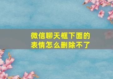 微信聊天框下面的表情怎么删除不了