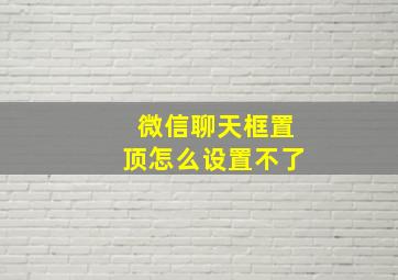 微信聊天框置顶怎么设置不了