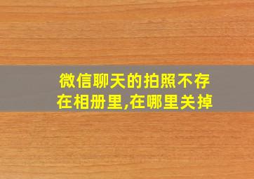 微信聊天的拍照不存在相册里,在哪里关掉