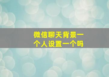 微信聊天背景一个人设置一个吗