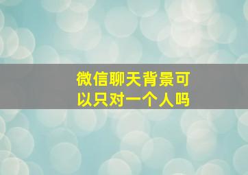 微信聊天背景可以只对一个人吗