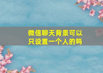 微信聊天背景可以只设置一个人的吗