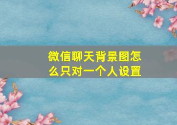 微信聊天背景图怎么只对一个人设置