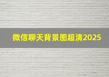 微信聊天背景图超清2025