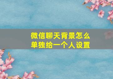 微信聊天背景怎么单独给一个人设置