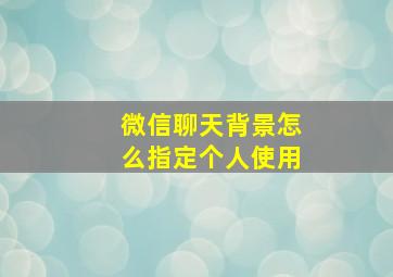 微信聊天背景怎么指定个人使用