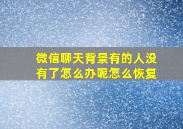 微信聊天背景有的人没有了怎么办呢怎么恢复