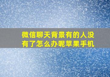 微信聊天背景有的人没有了怎么办呢苹果手机