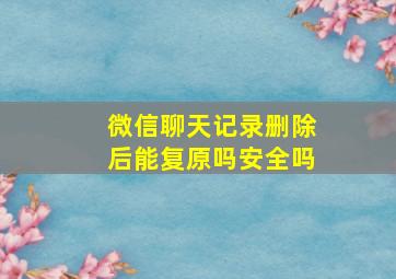 微信聊天记录删除后能复原吗安全吗