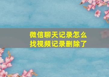 微信聊天记录怎么找视频记录删除了