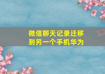 微信聊天记录迁移到另一个手机华为