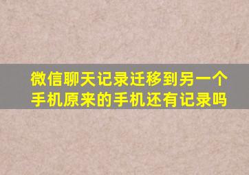 微信聊天记录迁移到另一个手机原来的手机还有记录吗