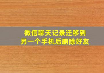 微信聊天记录迁移到另一个手机后删除好友