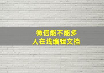 微信能不能多人在线编辑文档