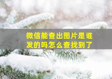 微信能查出图片是谁发的吗怎么查找到了