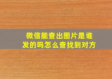 微信能查出图片是谁发的吗怎么查找到对方