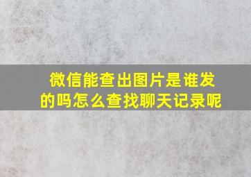 微信能查出图片是谁发的吗怎么查找聊天记录呢