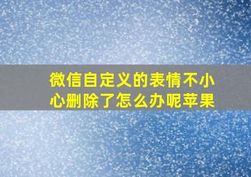 微信自定义的表情不小心删除了怎么办呢苹果