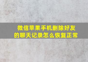 微信苹果手机删除好友的聊天记录怎么恢复正常