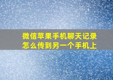 微信苹果手机聊天记录怎么传到另一个手机上