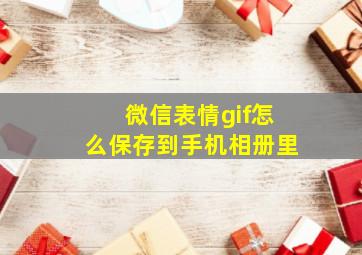 微信表情gif怎么保存到手机相册里