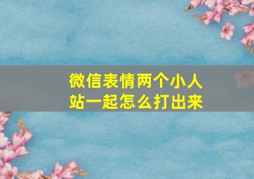 微信表情两个小人站一起怎么打出来