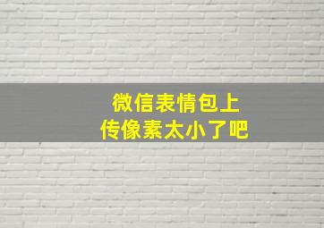 微信表情包上传像素太小了吧