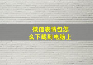 微信表情包怎么下载到电脑上