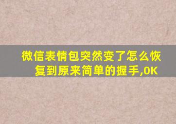 微信表情包突然变了怎么恢复到原来简单的握手,0K