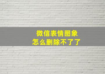 微信表情图象怎么删除不了了