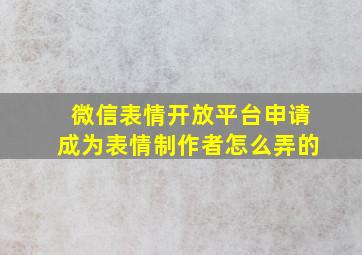 微信表情开放平台申请成为表情制作者怎么弄的